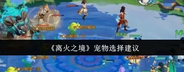 最新消息：离火之境游戏更新后，玩家热议宠物选择攻略大揭秘